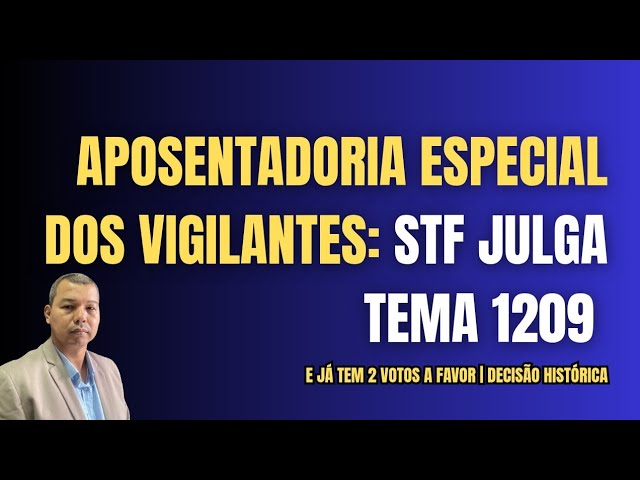Aposentadoria Especial dos Vigilantes - STF julga Tema 1209